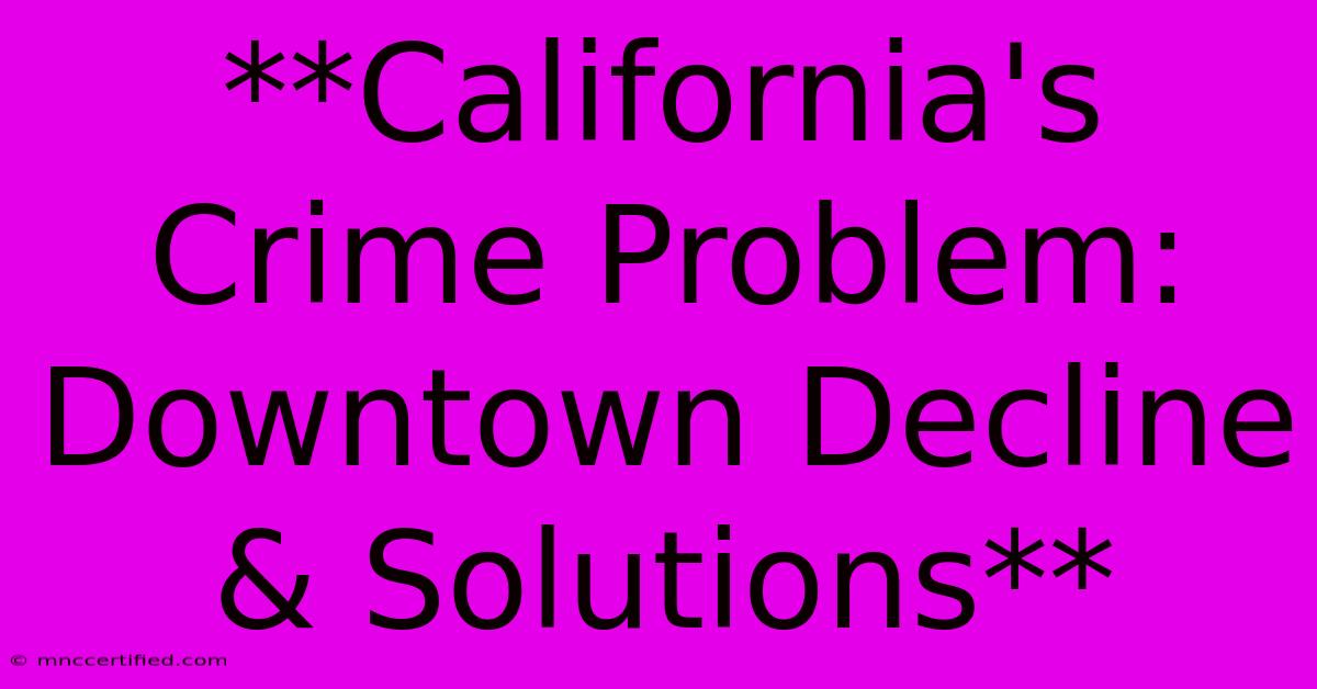 **California's Crime Problem:  Downtown Decline & Solutions** 