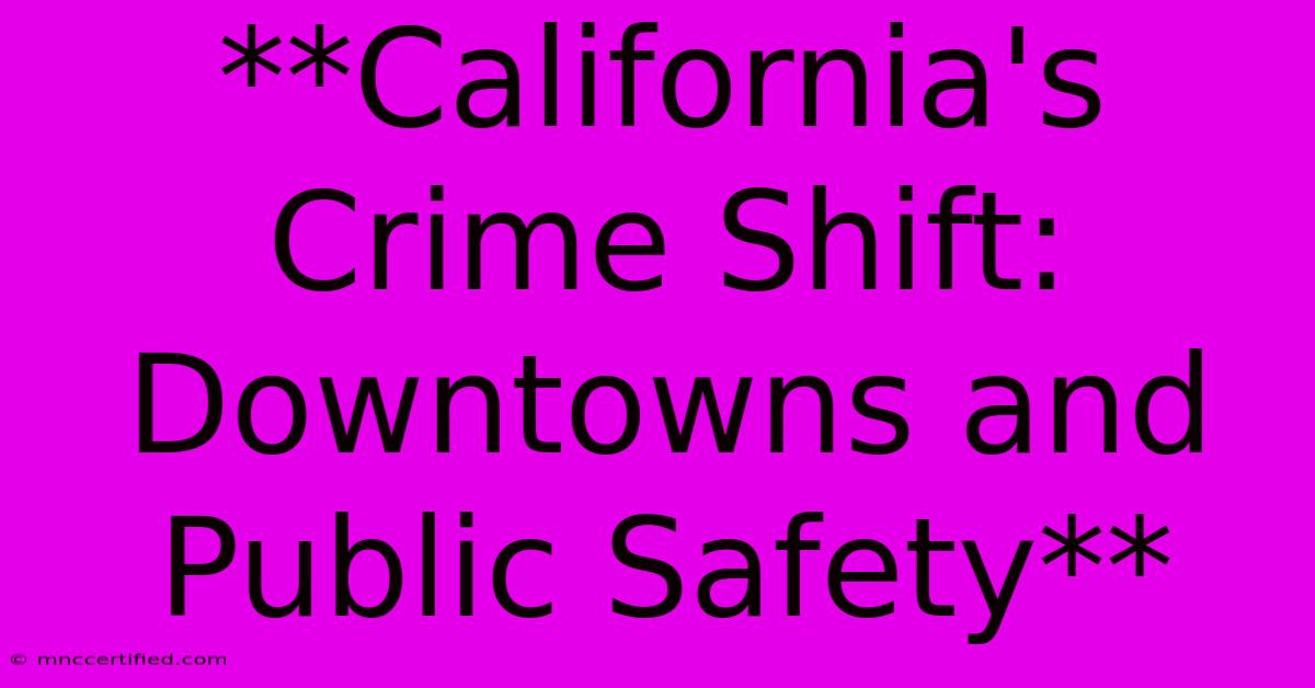 **California's Crime Shift: Downtowns And Public Safety**