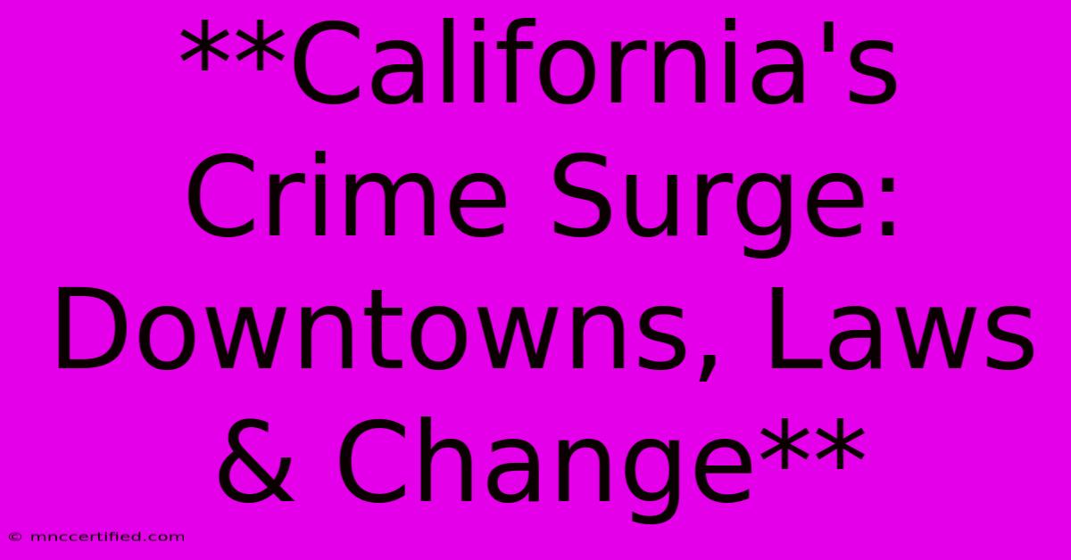 **California's Crime Surge: Downtowns, Laws & Change**