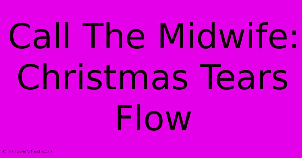 Call The Midwife: Christmas Tears Flow