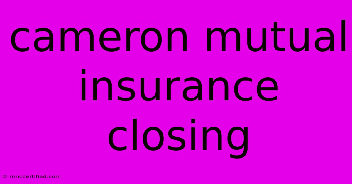 Cameron Mutual Insurance Closing