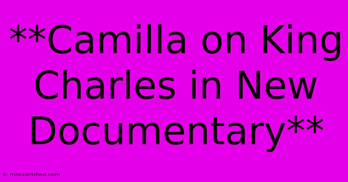 **Camilla On King Charles In New Documentary**