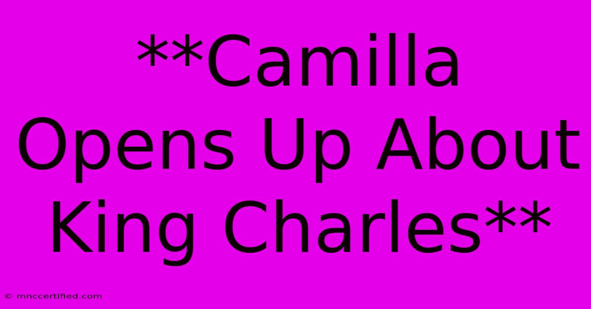 **Camilla Opens Up About King Charles** 