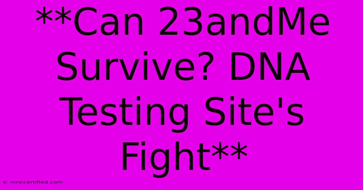 **Can 23andMe Survive? DNA Testing Site's Fight**