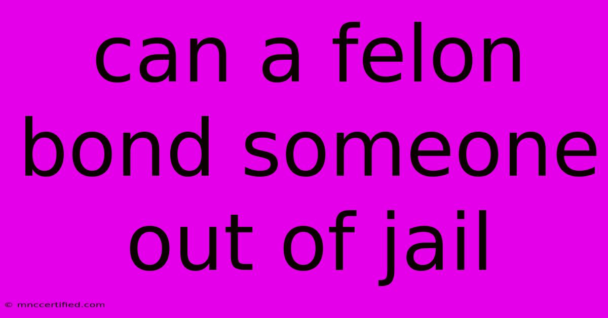 Can A Felon Bond Someone Out Of Jail