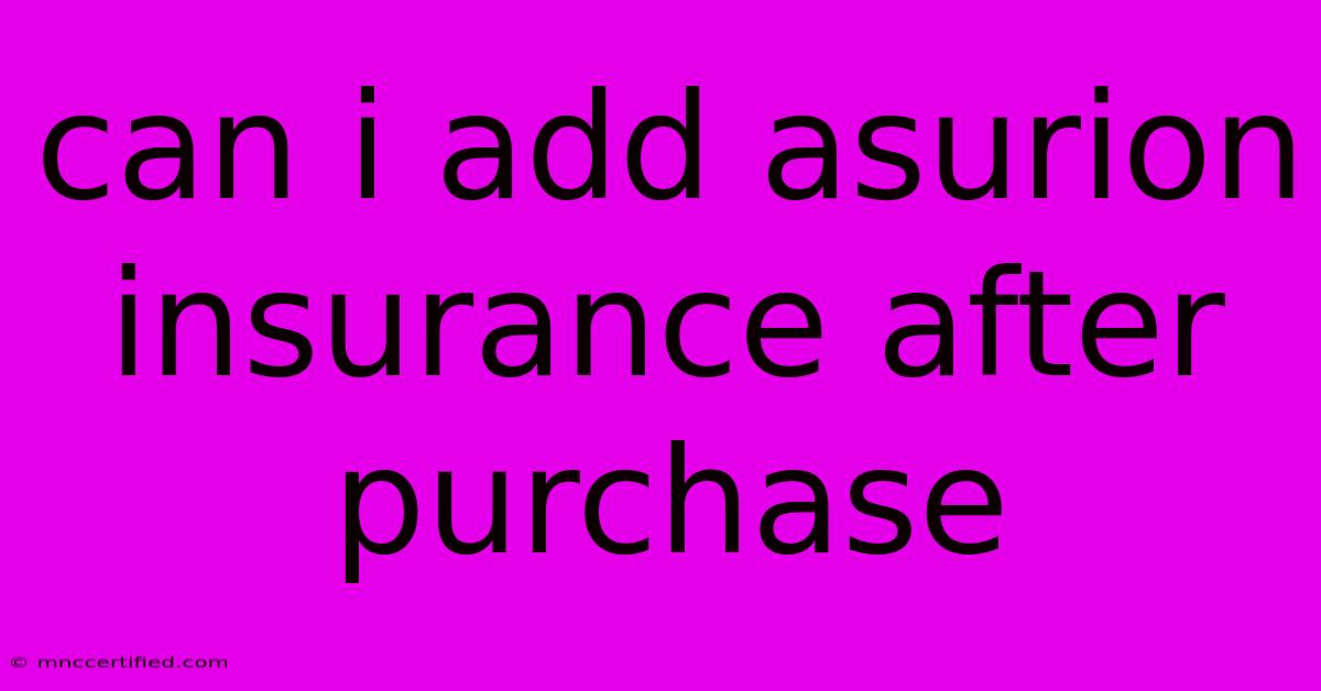 Can I Add Asurion Insurance After Purchase