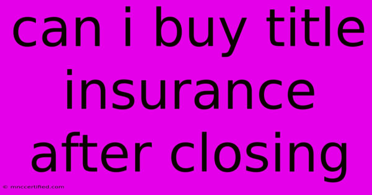 Can I Buy Title Insurance After Closing