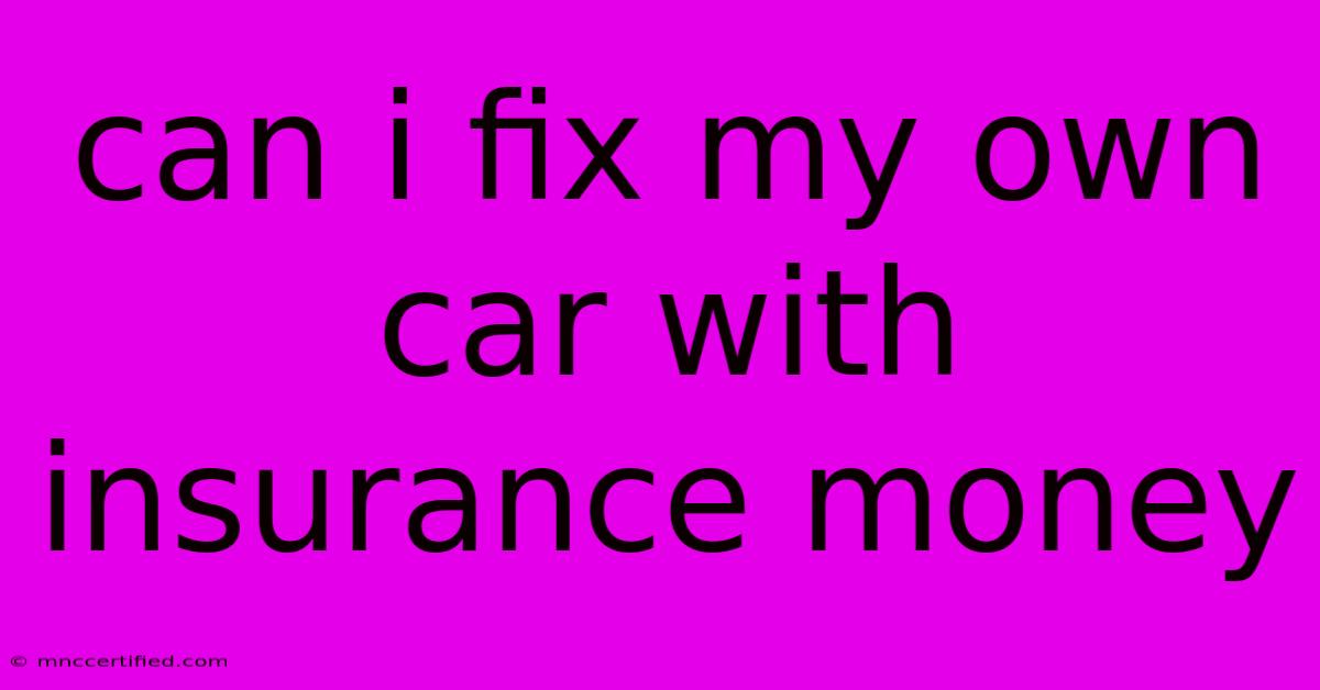 Can I Fix My Own Car With Insurance Money