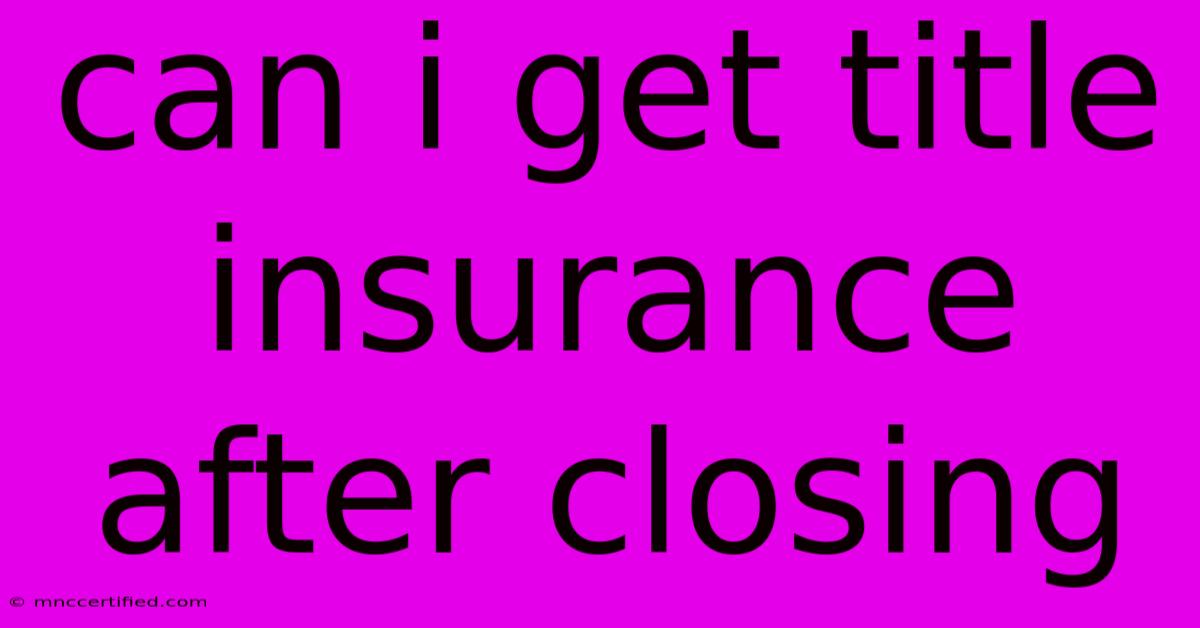 Can I Get Title Insurance After Closing