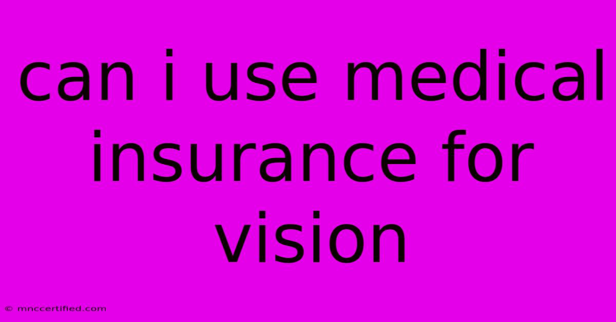 Can I Use Medical Insurance For Vision