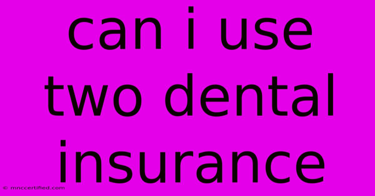 Can I Use Two Dental Insurance