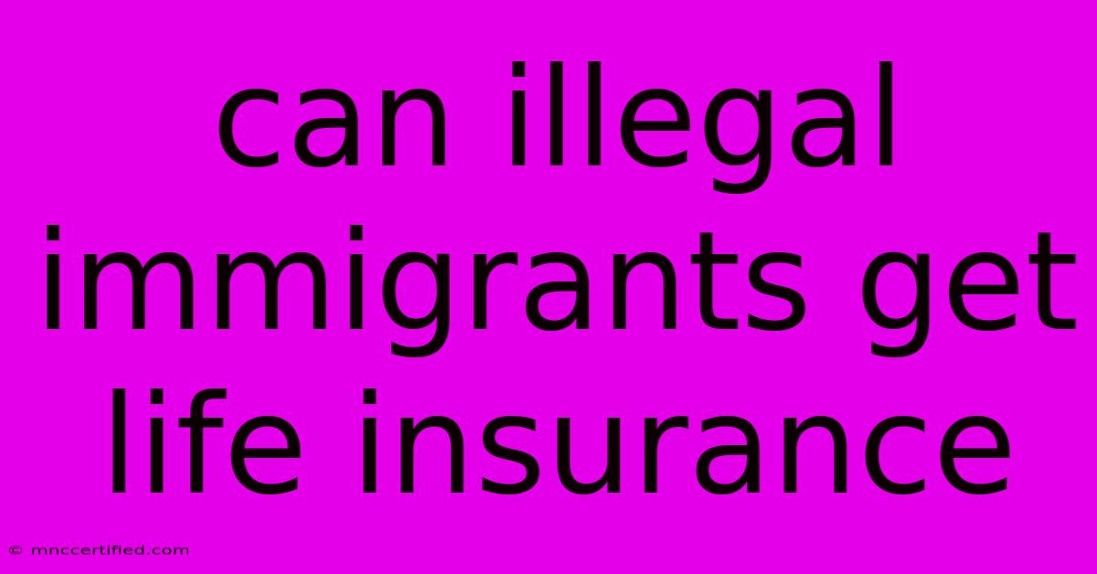 Can Illegal Immigrants Get Life Insurance