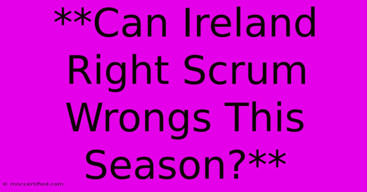 **Can Ireland Right Scrum Wrongs This Season?**