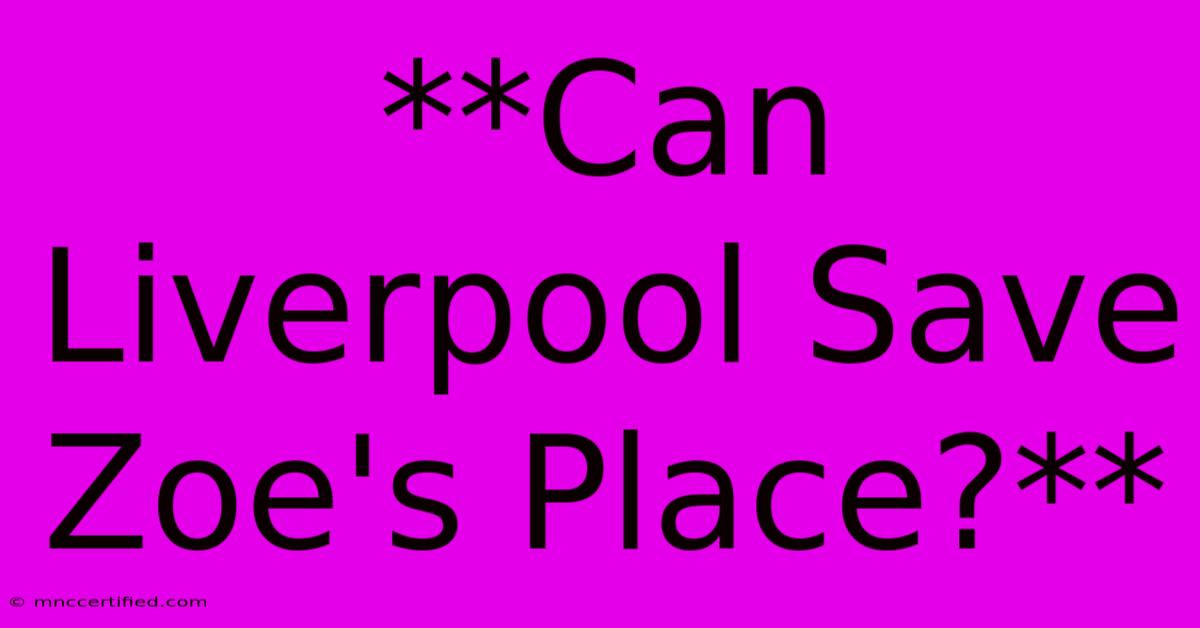 **Can Liverpool Save Zoe's Place?**