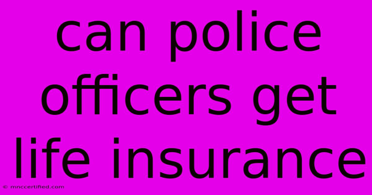 Can Police Officers Get Life Insurance