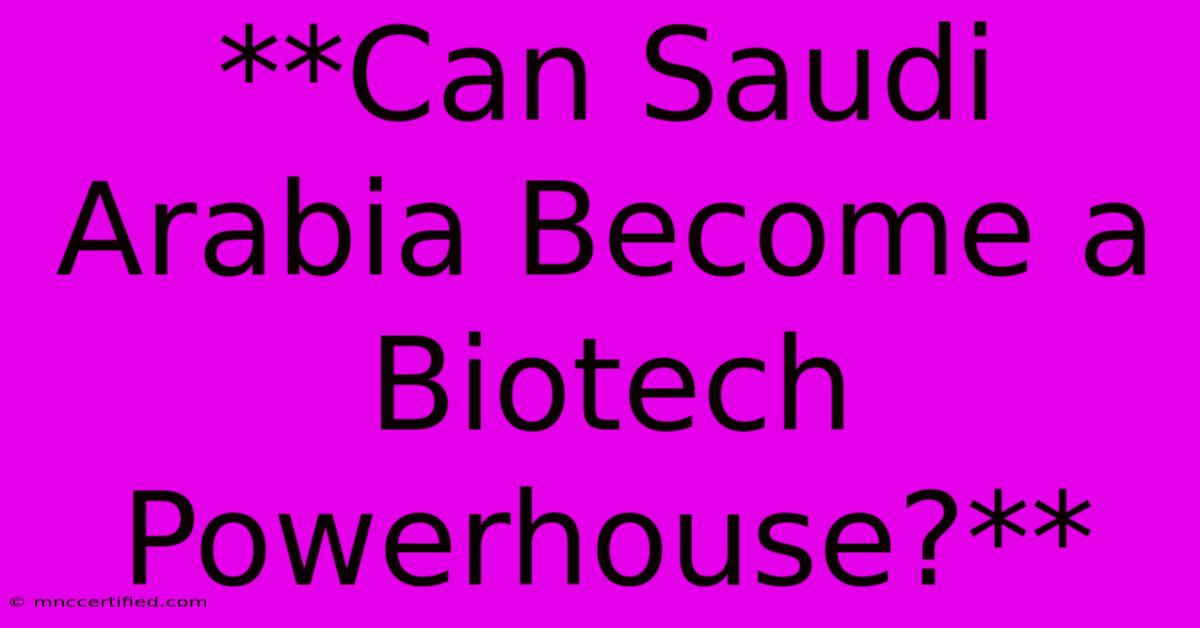 **Can Saudi Arabia Become A Biotech Powerhouse?**