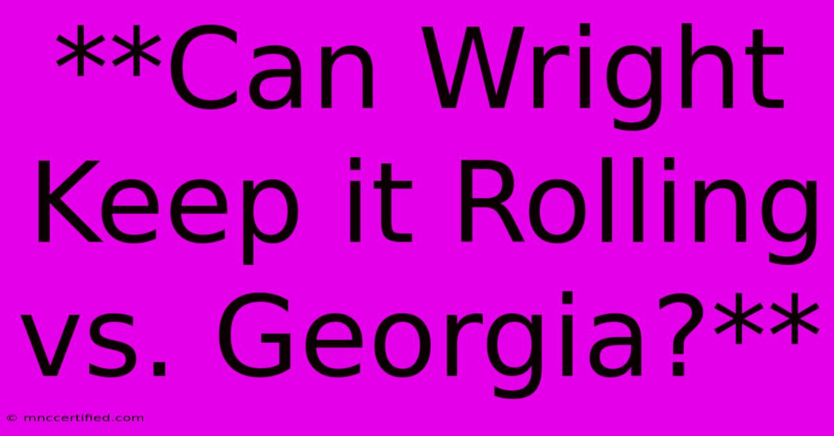 **Can Wright Keep It Rolling Vs. Georgia?**