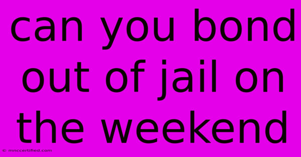 Can You Bond Out Of Jail On The Weekend