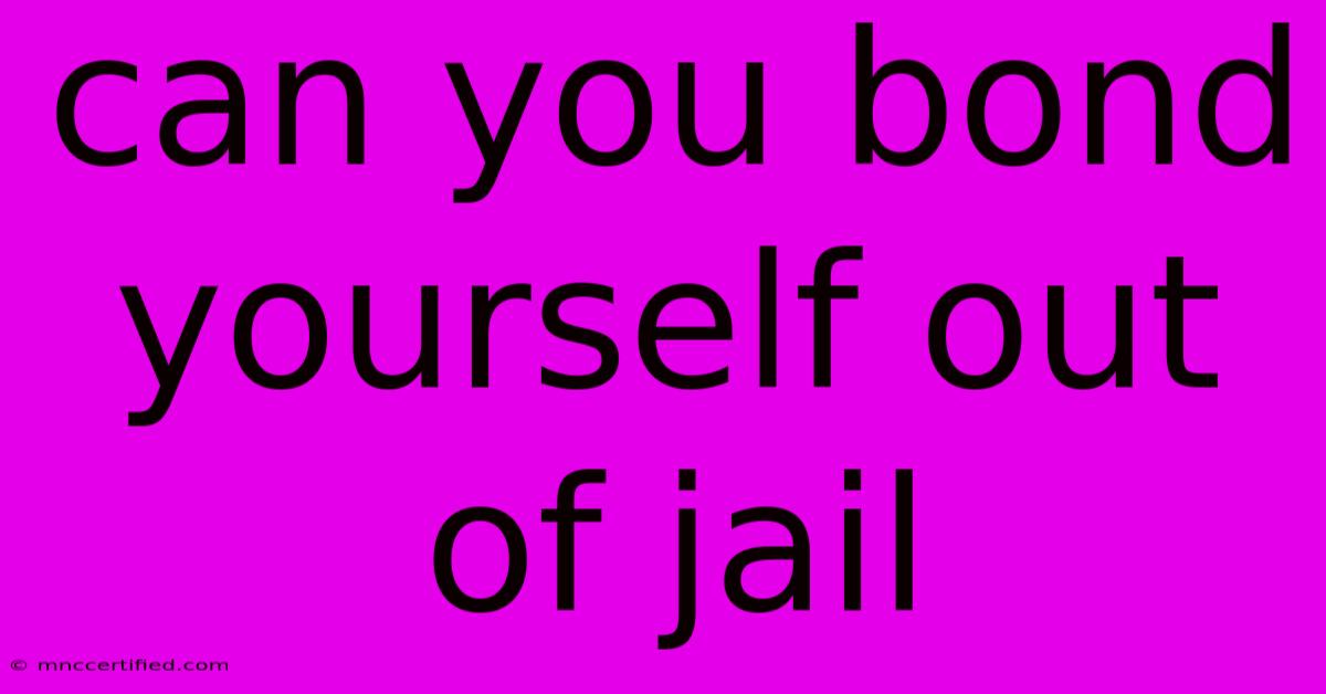 Can You Bond Yourself Out Of Jail