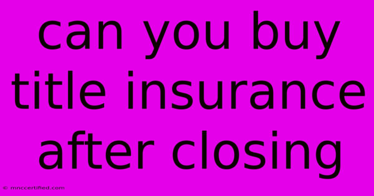 Can You Buy Title Insurance After Closing