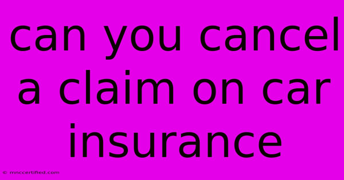 Can You Cancel A Claim On Car Insurance