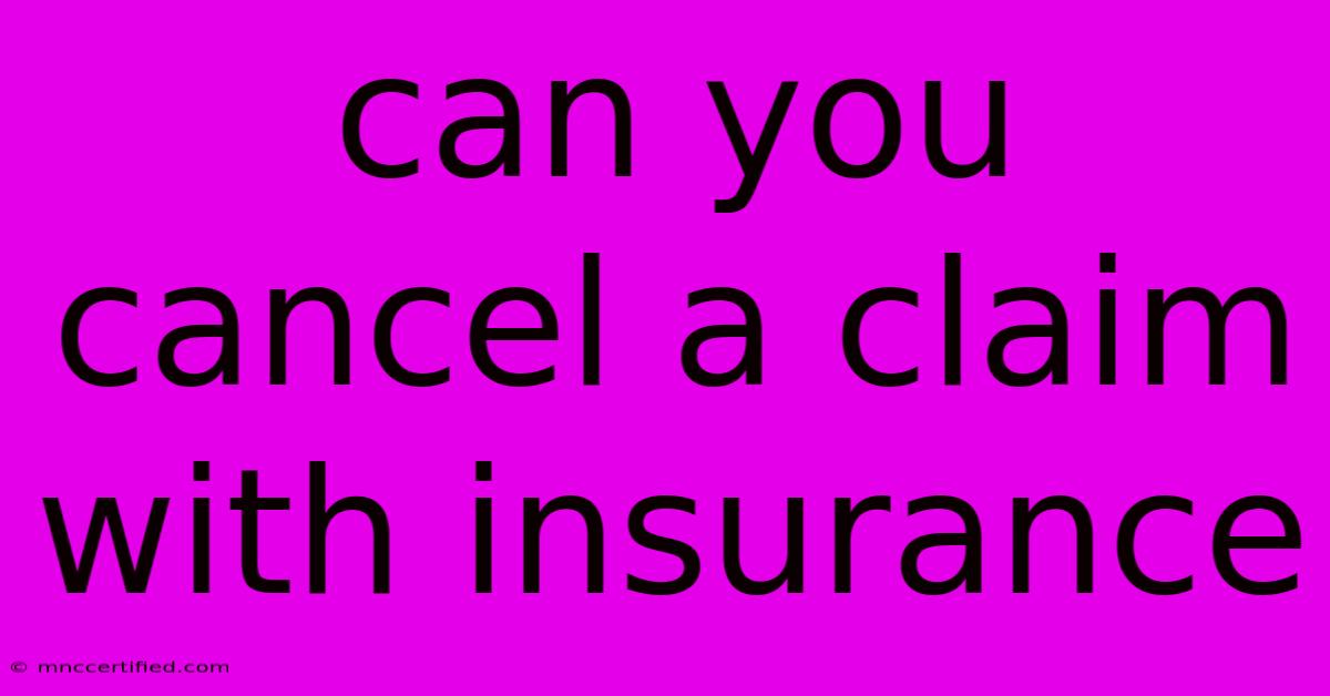 Can You Cancel A Claim With Insurance