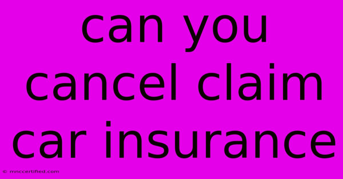 Can You Cancel Claim Car Insurance