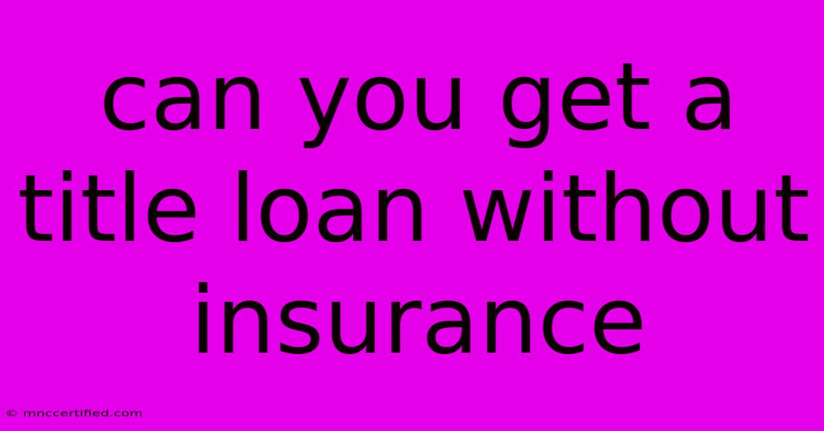 Can You Get A Title Loan Without Insurance