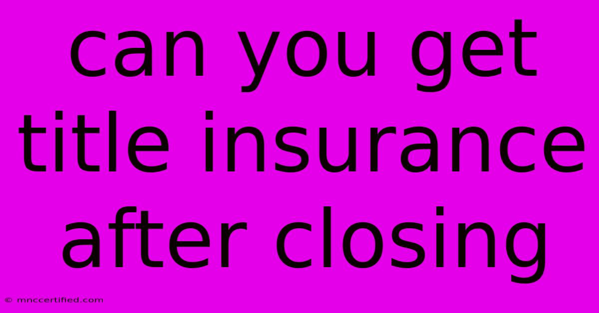 Can You Get Title Insurance After Closing