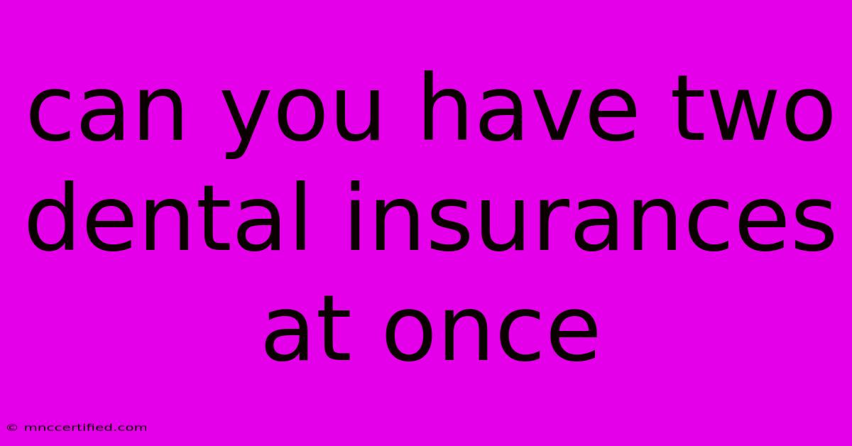 Can You Have Two Dental Insurances At Once