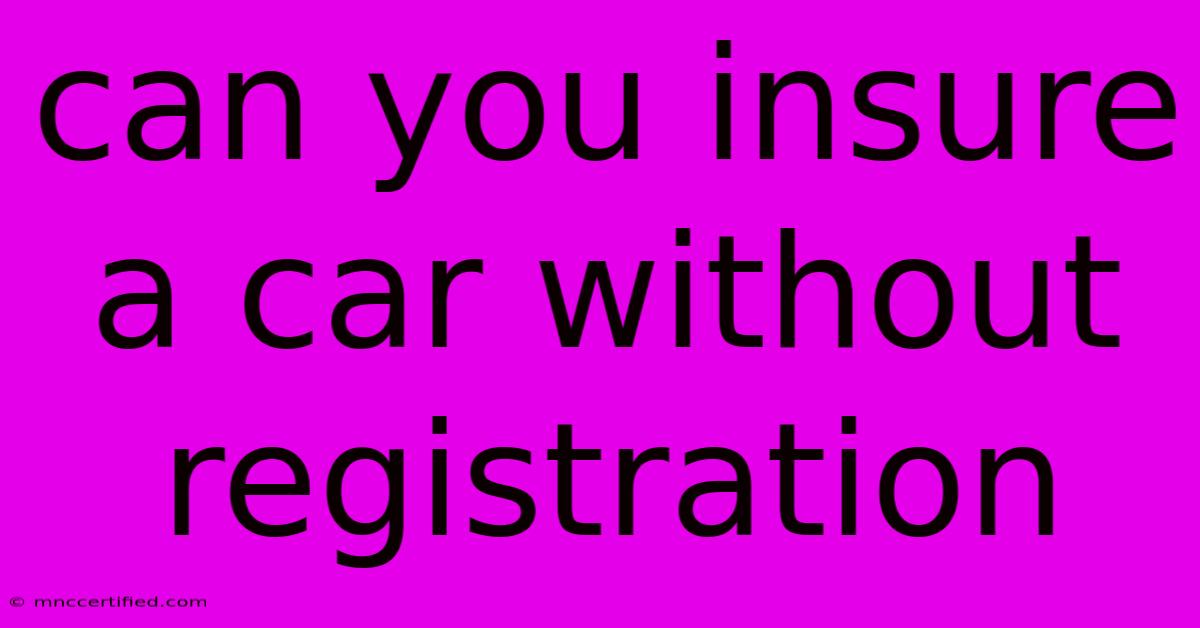 Can You Insure A Car Without Registration