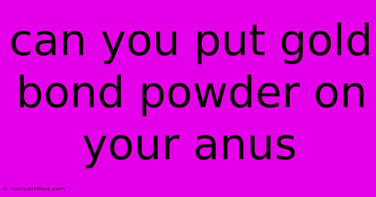 Can You Put Gold Bond Powder On Your Anus