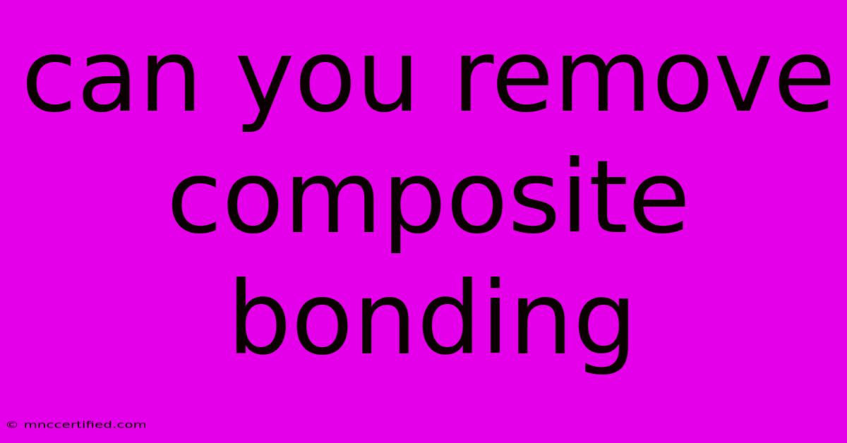 Can You Remove Composite Bonding