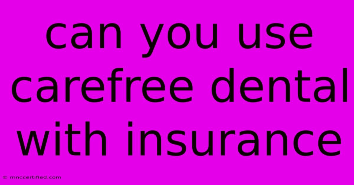 Can You Use Carefree Dental With Insurance