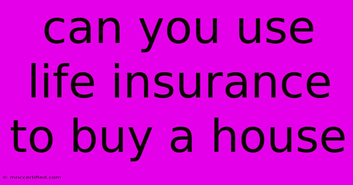 Can You Use Life Insurance To Buy A House