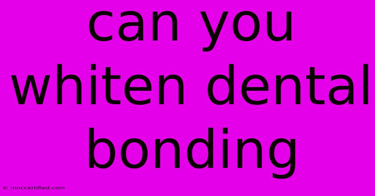 Can You Whiten Dental Bonding