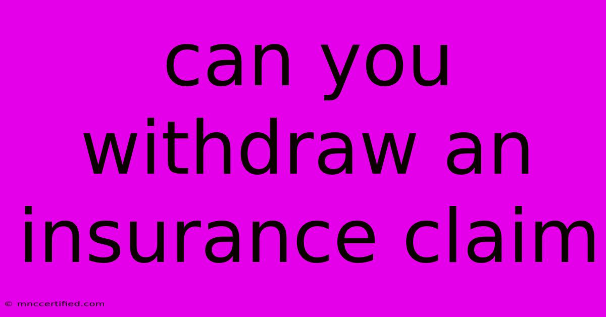 Can You Withdraw An Insurance Claim