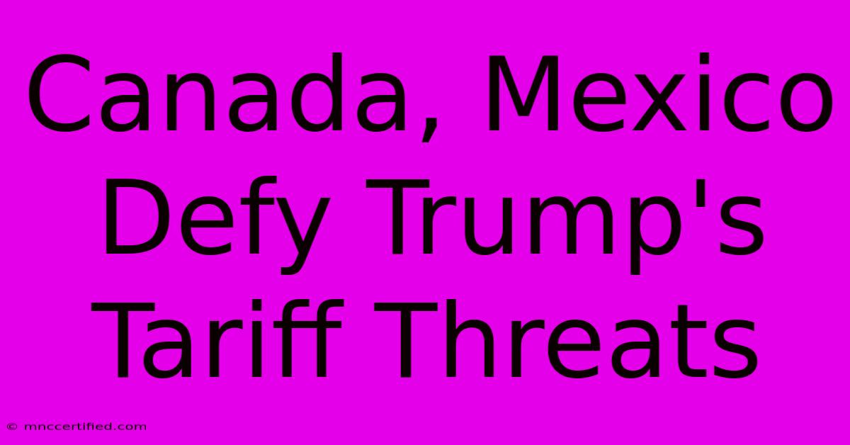 Canada, Mexico Defy Trump's Tariff Threats