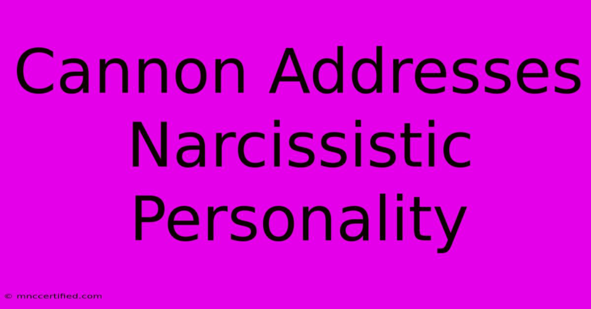 Cannon Addresses Narcissistic Personality