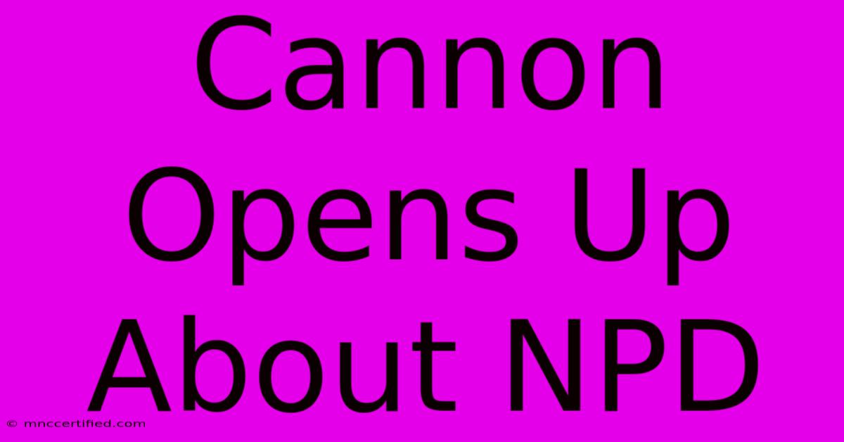 Cannon Opens Up About NPD