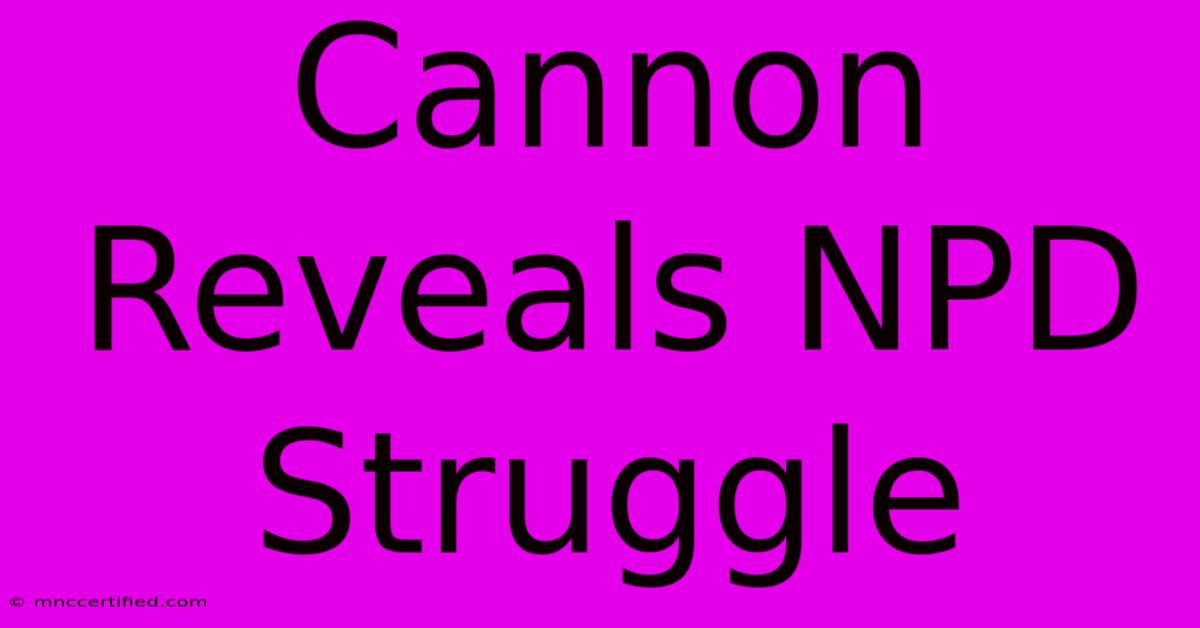 Cannon Reveals NPD Struggle