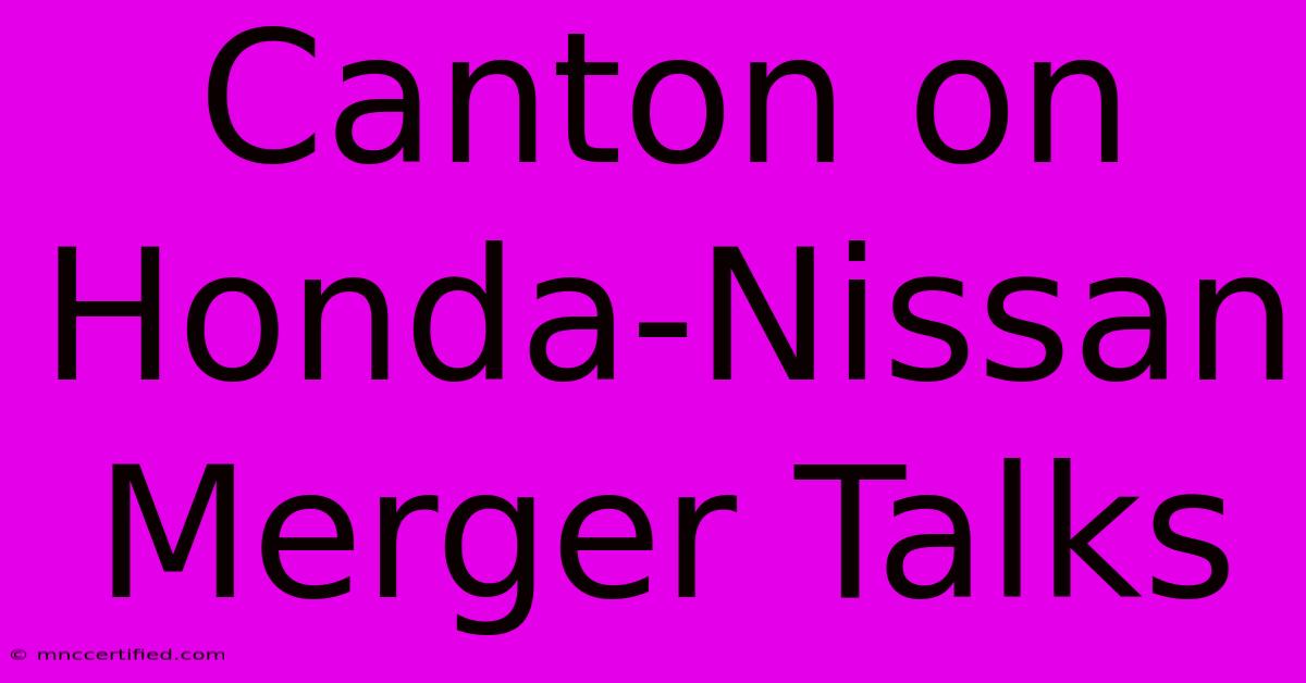 Canton On Honda-Nissan Merger Talks