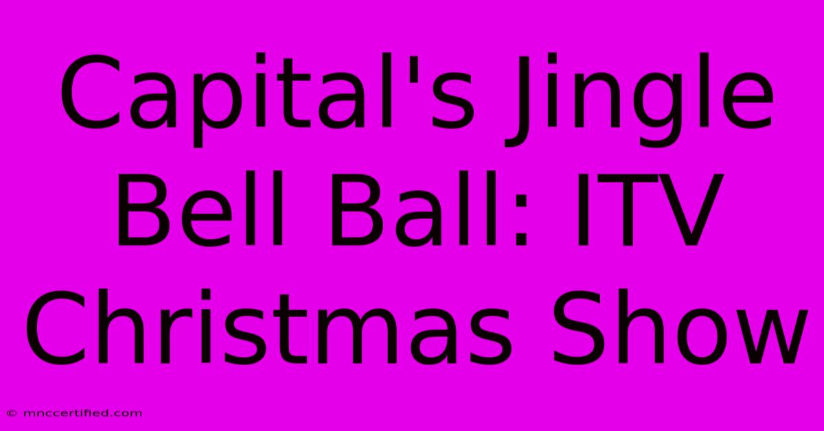 Capital's Jingle Bell Ball: ITV Christmas Show 