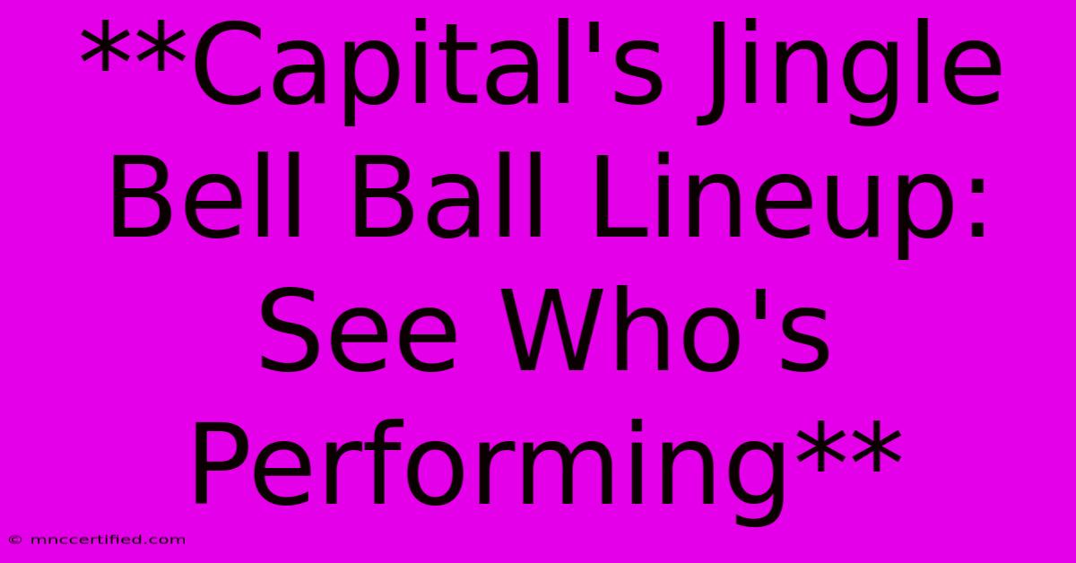 **Capital's Jingle Bell Ball Lineup: See Who's Performing** 