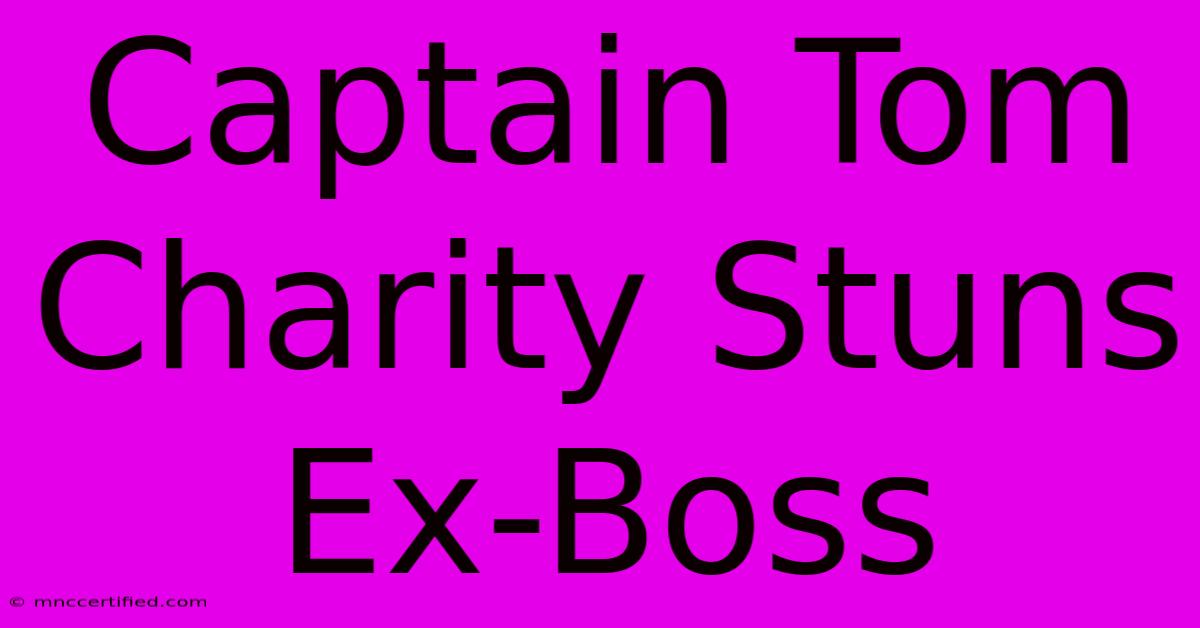 Captain Tom Charity Stuns Ex-Boss