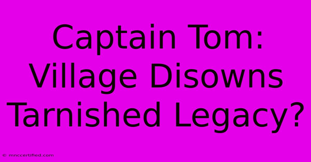 Captain Tom: Village Disowns Tarnished Legacy?