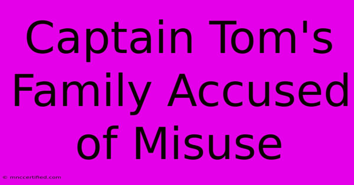 Captain Tom's Family Accused Of Misuse