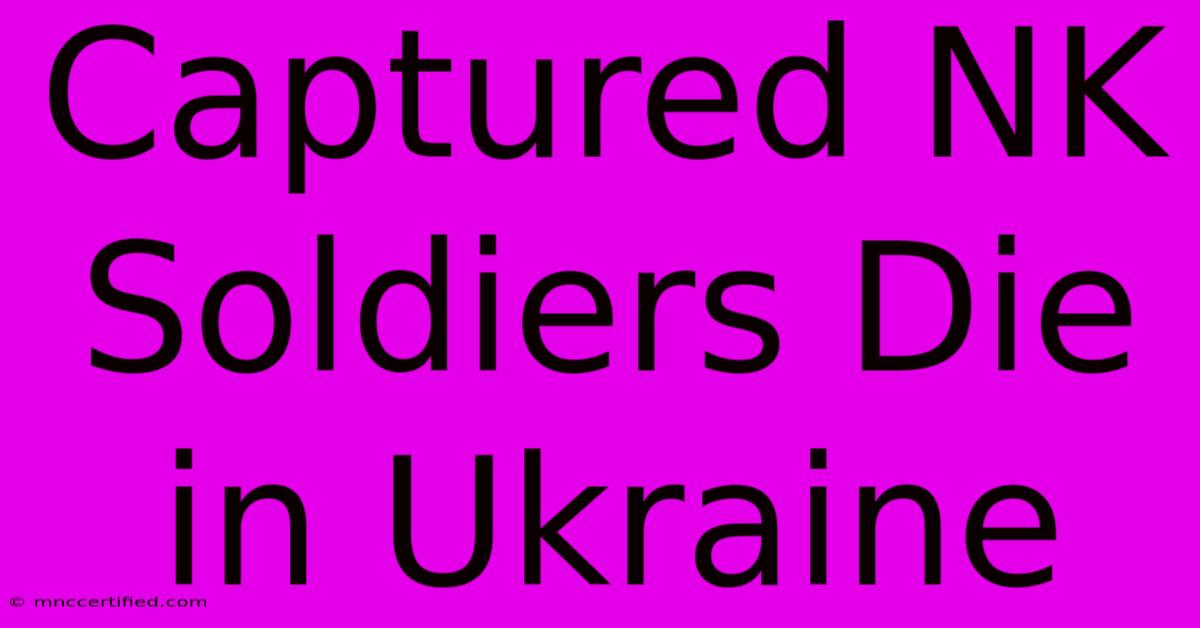 Captured NK Soldiers Die In Ukraine