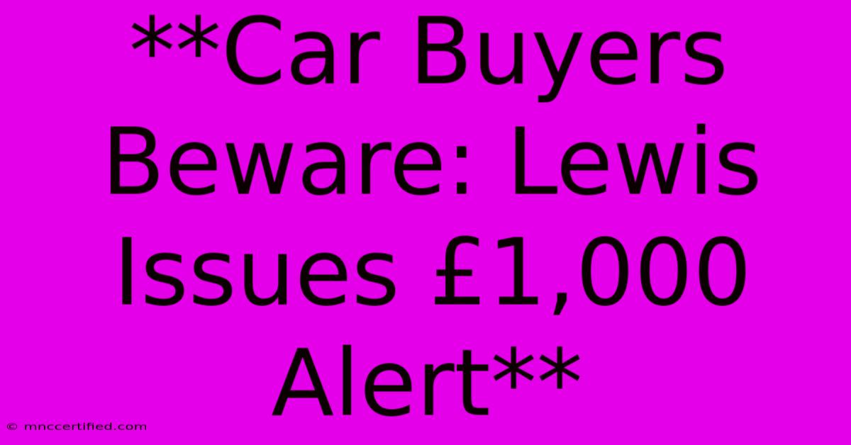 **Car Buyers Beware: Lewis Issues £1,000 Alert**