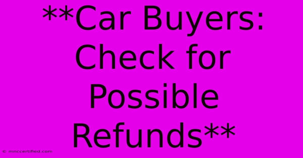 **Car Buyers: Check For Possible Refunds**